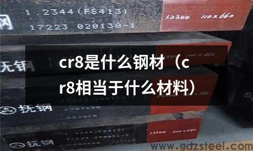 cr8是什么钢及化学成分,cr8是什么钢材
