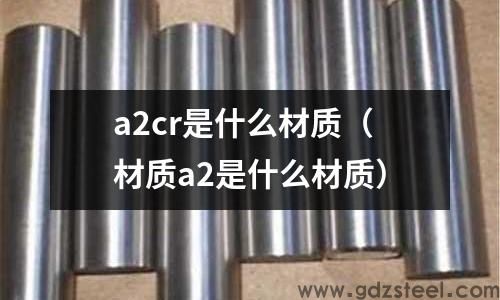 ac2a是什么材料,a2cr是什么材质